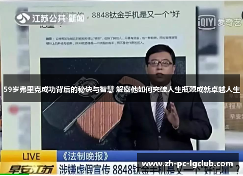 59岁弗里克成功背后的秘诀与智慧 解密他如何突破人生瓶颈成就卓越人生 59岁弗里克成功背后的秘诀与智慧 解密他如何突破人生瓶颈成就卓越人生