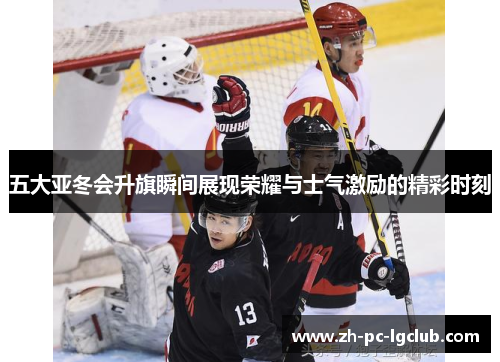 五大亚冬会升旗瞬间展现荣耀与士气激励的精彩时刻