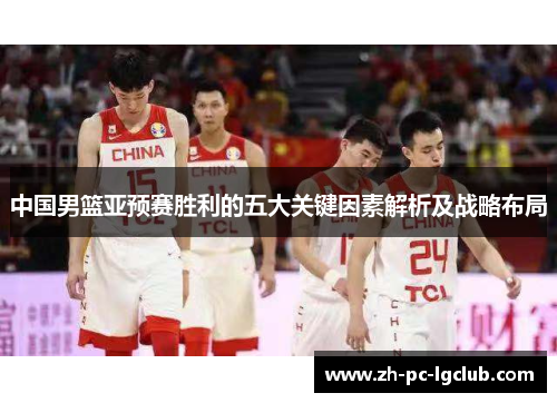 中国男篮亚预赛胜利的五大关键因素解析及战略布局 中国男篮亚预赛胜利的五大关键因素解析及战略布局