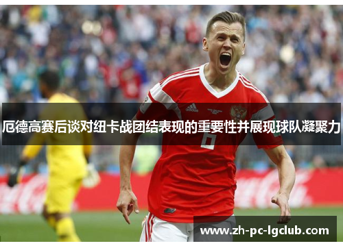 厄德高赛后谈对纽卡战团结表现的重要性并展现球队凝聚力 厄德高赛后谈对纽卡战团结表现的重要性并展现球队凝聚力