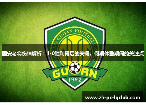 国安老将伤情解析:1-0胜利背后的关键,假期休整期间的关注点 国安老将伤情解析:1-0胜利背后的关键,假期休整期间的关注点