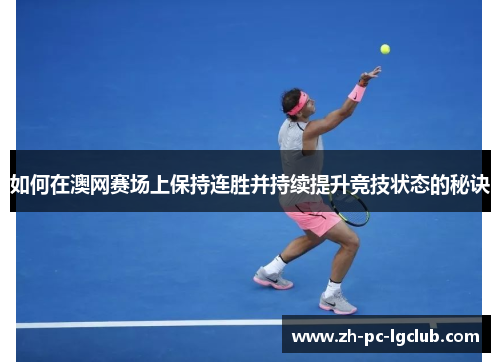 如何在澳网赛场上保持连胜并持续提升竞技状态的秘诀 如何在澳网赛场上保持连胜并持续提升竞技状态的秘诀