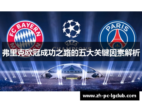 弗里克欧冠成功之路的五大关键因素解析 弗里克欧冠成功之路的五大关键因素解析