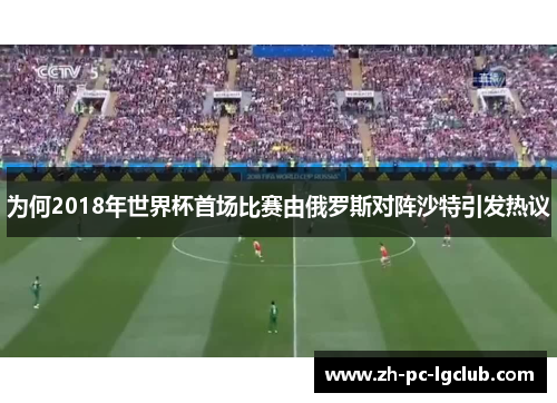 为何2018年世界杯首场比赛由俄罗斯对阵沙特引发热议 为何2018年世界杯首场比赛由俄罗斯对阵沙特引发热议