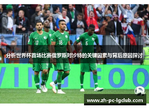 分析世界杯首场比赛俄罗斯对沙特的关键因素与背后原因探讨 分析世界杯首场比赛俄罗斯对沙特的关键因素与背后原因探讨