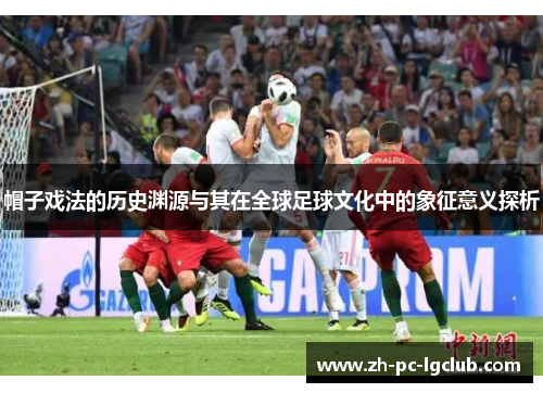 帽子戏法的历史渊源与其在全球足球文化中的象征意义探析 帽子戏法的历史渊源与其在全球足球文化中的象征意义探析