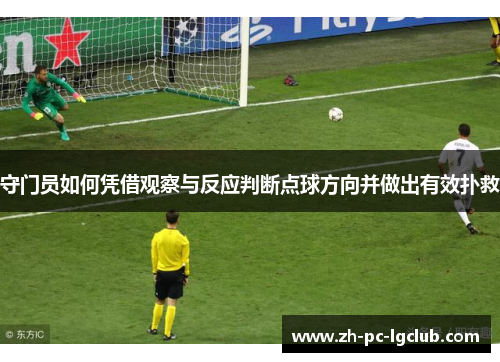 守门员如何凭借观察与反应判断点球方向并做出有效扑救 守门员如何凭借观察与反应判断点球方向并做出有效扑救