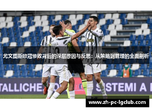尤文图斯欧冠惨败背后的深层原因与反思:从策略到管理的全面剖析 尤文图斯欧冠惨败背后的深层原因与反思:从策略到管理的全面剖析