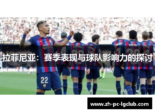 拉菲尼亚:赛季表现与球队影响力的探讨 拉菲尼亚:赛季表现与球队影响力的探讨
