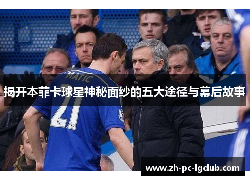 揭开本菲卡球星神秘面纱的五大途径与幕后故事 揭开本菲卡球星神秘面纱的五大途径与幕后故事