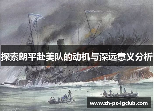 探索朗平赴美队的动机与深远意义分析