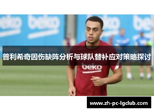普利希奇因伤缺阵分析与球队替补应对策略探讨 普利希奇因伤缺阵分析与球队替补应对策略探讨