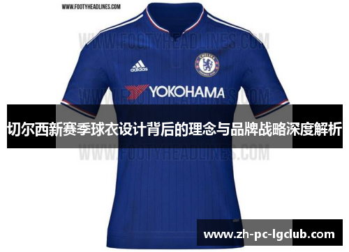 切尔西新赛季球衣设计背后的理念与品牌战略深度解析 切尔西新赛季球衣设计背后的理念与品牌战略深度解析