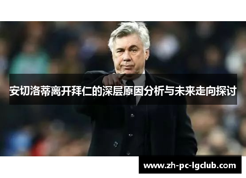 安切洛蒂离开拜仁的深层原因分析与未来走向探讨 安切洛蒂离开拜仁的深层原因分析与未来走向探讨