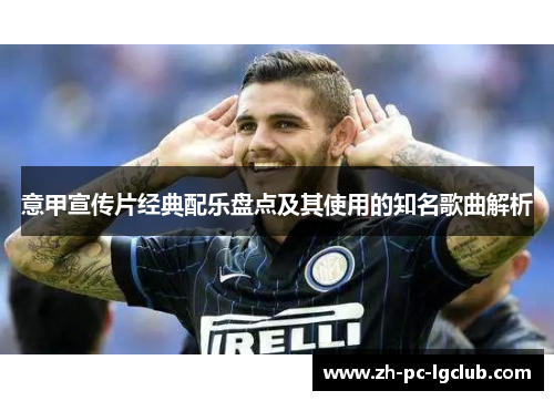 意甲宣传片经典配乐盘点及其使用的知名歌曲解析