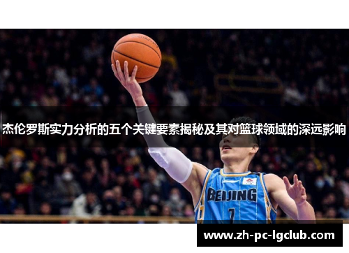 杰伦罗斯实力分析的五个关键要素揭秘及其对篮球领域的深远影响 杰伦罗斯实力分析的五个关键要素揭秘及其对篮球领域的深远影响