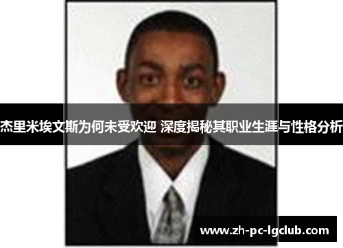 杰里米埃文斯为何未受欢迎 深度揭秘其职业生涯与性格分析 杰里米埃文斯为何未受欢迎 深度揭秘其职业生涯与性格分析