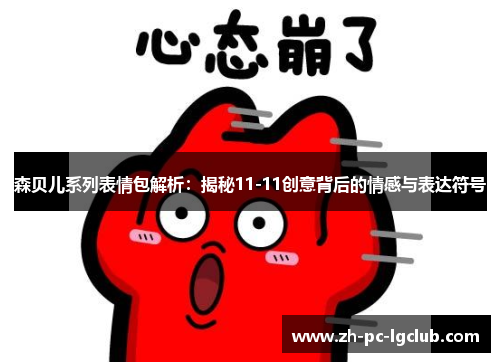 森贝儿系列表情包解析:揭秘11-11创意背后的情感与表达符号 森贝儿系列表情包解析:揭秘11-11创意背后的情感与表达符号