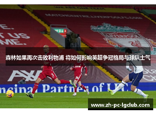 森林如果再次击败利物浦 将如何影响英超争冠格局与球队士气 森林如果再次击败利物浦 将如何影响英超争冠格局与球队士气