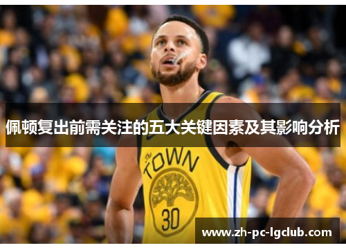 佩顿复出前需关注的五大关键因素及其影响分析 佩顿复出前需关注的五大关键因素及其影响分析