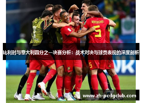 比利时与意大利四分之一决赛分析:战术对决与球员表现的深度剖析 比利时与意大利四分之一决赛分析:战术对决与球员表现的深度剖析