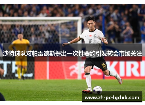 沙特球队对帕雷德斯提出一次性要约引发转会市场关注 沙特球队对帕雷德斯提出一次性要约引发转会市场关注