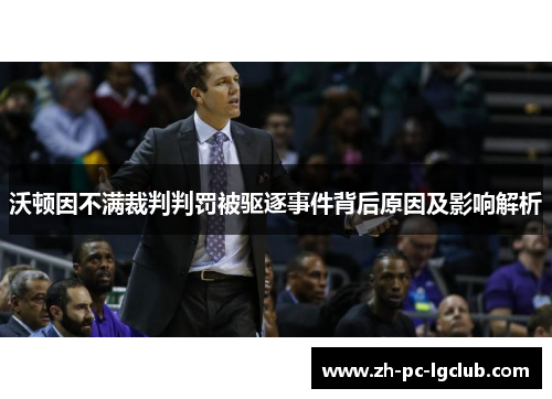 沃顿因不满裁判判罚被驱逐事件背后原因及影响解析 沃顿因不满裁判判罚被驱逐事件背后原因及影响解析