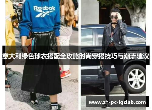 意大利绿色球衣搭配全攻略时尚穿搭技巧与潮流建议 意大利绿色球衣搭配全攻略时尚穿搭技巧与潮流建议