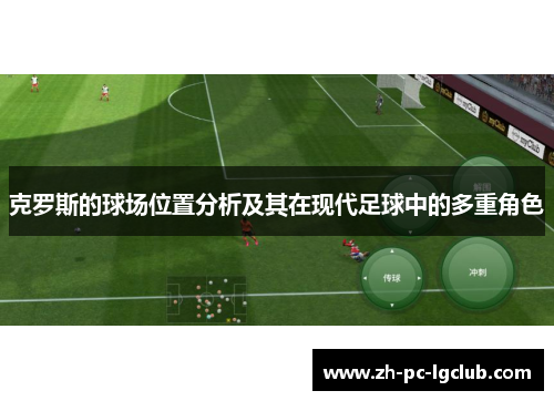 克罗斯的球场位置分析及其在现代足球中的多重角色 克罗斯的球场位置分析及其在现代足球中的多重角色