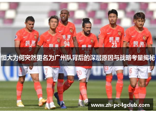 恒大为何突然更名为广州队背后的深层原因与战略考量揭秘 恒大为何突然更名为广州队背后的深层原因与战略考量揭秘