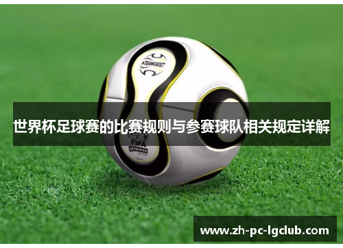 世界杯足球赛的比赛规则与参赛球队相关规定详解 世界杯足球赛的比赛规则与参赛球队相关规定详解