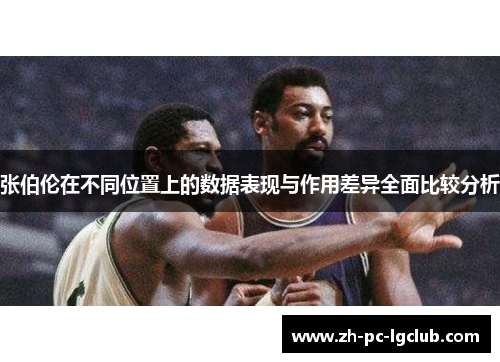 张伯伦在不同位置上的数据表现与作用差异全面比较分析