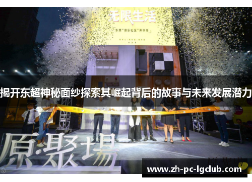 揭开东超神秘面纱探索其崛起背后的故事与未来发展潜力 揭开东超神秘面纱探索其崛起背后的故事与未来发展潜力
