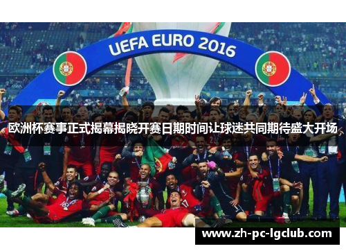 欧洲杯赛事正式揭幕揭晓开赛日期时间让球迷共同期待盛大开场 欧洲杯赛事正式揭幕揭晓开赛日期时间让球迷共同期待盛大开场