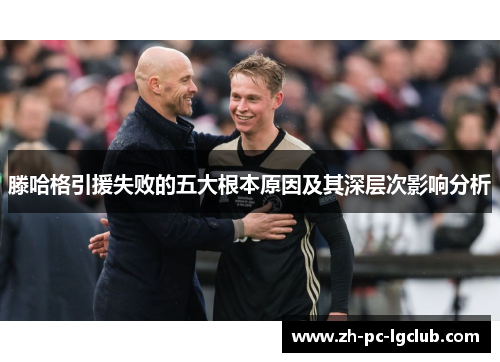 滕哈格引援失败的五大根本原因及其深层次影响分析 滕哈格引援失败的五大根本原因及其深层次影响分析