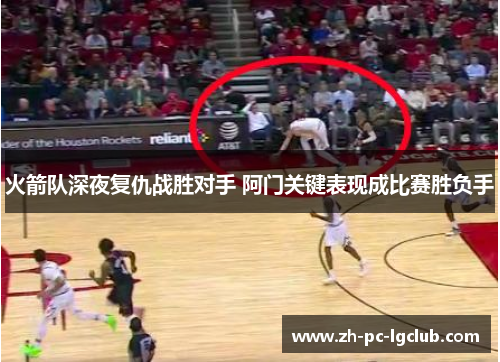 火箭队深夜复仇战胜对手 阿门关键表现成比赛胜负手