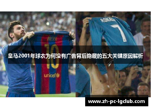 皇马2001年球衣为何没有广告背后隐藏的五大关键原因解析 皇马2001年球衣为何没有广告背后隐藏的五大关键原因解析