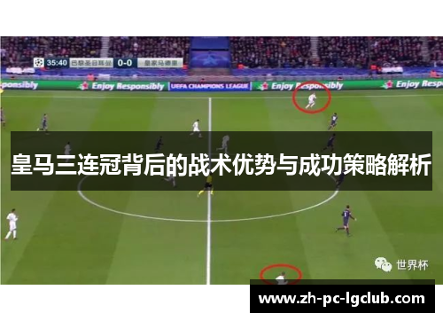 皇马三连冠背后的战术优势与成功策略解析 皇马三连冠背后的战术优势与成功策略解析