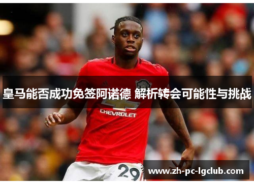 皇马能否成功免签阿诺德 解析转会可能性与挑战 皇马能否成功免签阿诺德 解析转会可能性与挑战