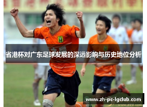 省港杯对广东足球发展的深远影响与历史地位分析 省港杯对广东足球发展的深远影响与历史地位分析