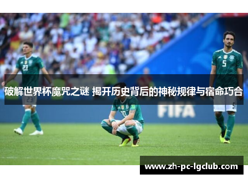 破解世界杯魔咒之谜 揭开历史背后的神秘规律与宿命巧合 破解世界杯魔咒之谜 揭开历史背后的神秘规律与宿命巧合
