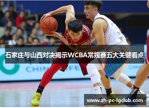 石家庄与山西对决揭示WCBA常规赛五大关键看点
