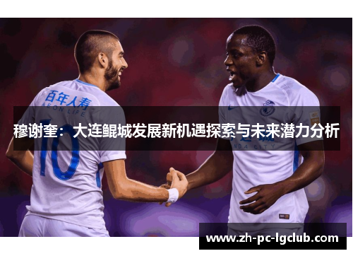 穆谢奎：大连鲲城发展新机遇探索与未来潜力分析