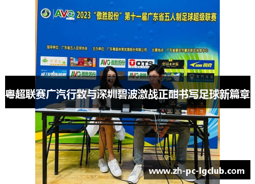 粤超联赛广汽行致与深圳碧波激战正酣书写足球新篇章 粤超联赛广汽行致与深圳碧波激战正酣书写足球新篇章