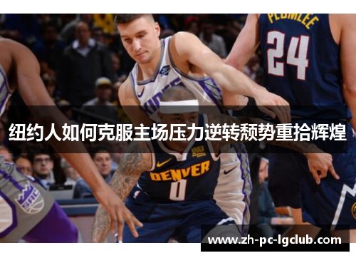 纽约人如何克服主场压力逆转颓势重拾辉煌 纽约人如何克服主场压力逆转颓势重拾辉煌