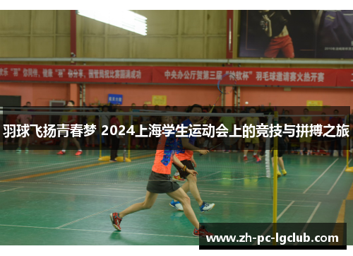 羽球飞扬青春梦 2024上海学生运动会上的竞技与拼搏之旅 羽球飞扬青春梦 2024上海学生运动会上的竞技与拼搏之旅