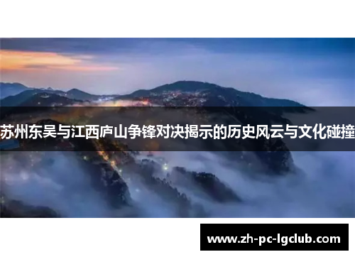 苏州东吴与江西庐山争锋对决揭示的历史风云与文化碰撞 苏州东吴与江西庐山争锋对决揭示的历史风云与文化碰撞