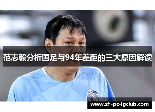 范志毅分析国足与94年差距的三大原因解读 范志毅分析国足与94年差距的三大原因解读