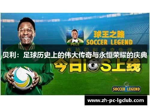 贝利:足球历史上的伟大传奇与永恒荣耀的庆典 贝利:足球历史上的伟大传奇与永恒荣耀的庆典