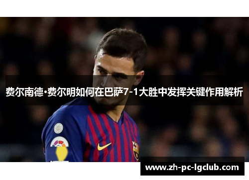 费尔南德·费尔明如何在巴萨7-1大胜中发挥关键作用解析
